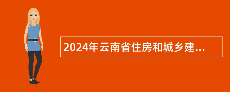 2024年云南省住房和城乡建设厅招聘事业单位工作人员公告（9名）