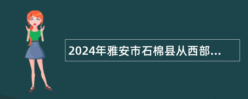 2024年雅安市石棉县从西部计划志愿者中招聘乡镇事业单位工作人员公告