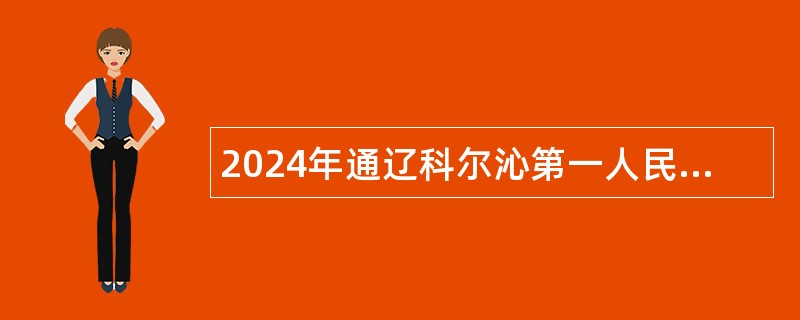 2024年通辽科尔沁第一人民医院补充招聘专业技术人员公告