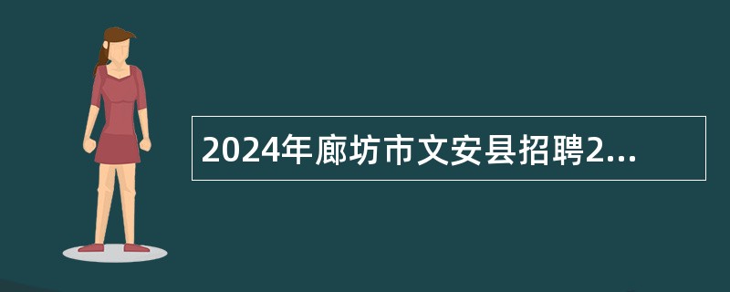 2024年廊坊市文安县招聘2024届高校毕业生临时公益性岗位公告（27名）