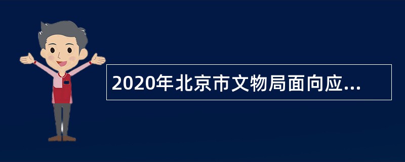 2020年北京市文物局面向应届毕业生和社会人员招聘公告