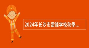 2024年长沙市雷锋学校秋季学期编外短期临聘教职工招聘公告