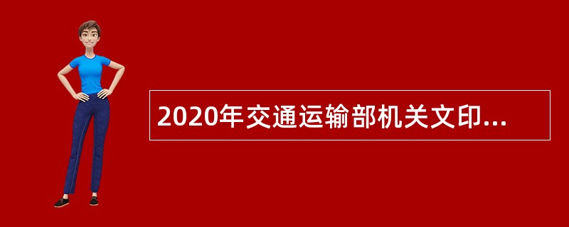 2020年交通运输部机关文印室招聘事业编制人员公告