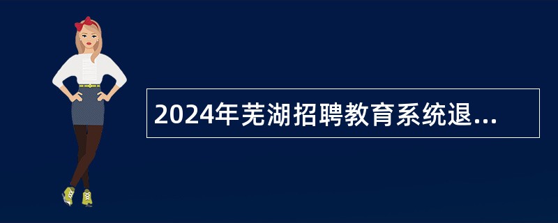 2024年芜湖招聘教育系统退休专业技术人员公告