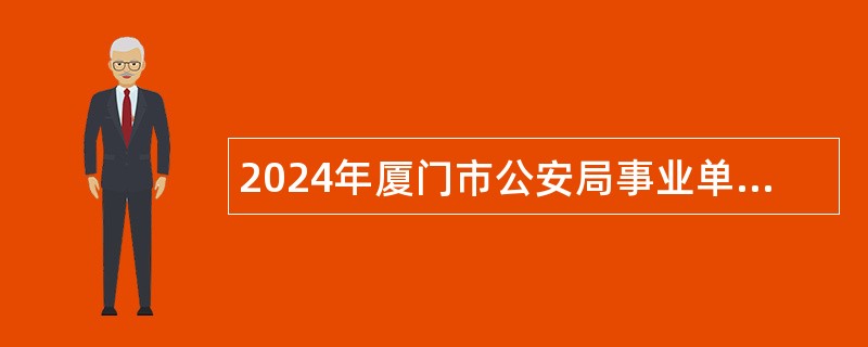 2024年厦门市公安局事业单位面向优秀警务辅助人员招聘编内工作人员公告