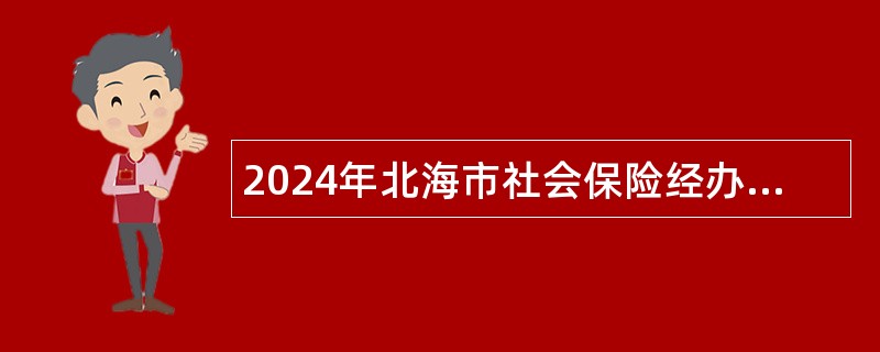 2024年北海市社会保险经办中心招募就业见习生公告