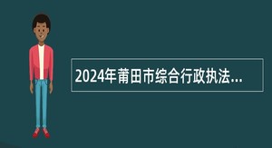 2024年莆田市综合行政执法机构事业单位招聘公告