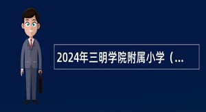 2024年三明学院附属小学（台江校区）紧急招聘临聘教师公告