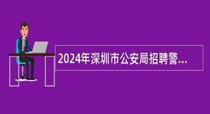 2024年深圳市公安局招聘警务辅助人员公告