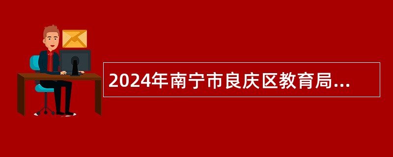 2024年南宁市良庆区教育局招聘临聘人员公告（62名）