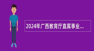 2024年广西教育厅直属事业单位招聘重点领域急需紧缺高层次人才公告