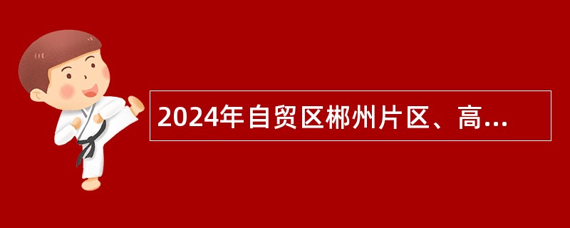 2024年自贸区郴州片区、高新区科研助理岗位招聘公告（242名）