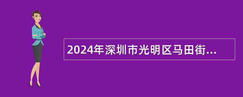 2024年深圳市光明区马田街道办事处选聘一般特聘专干公告