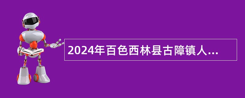 2024年百色西林县古障镇人民政府招聘公告