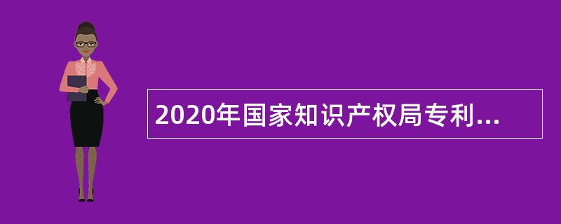 2020年国家知识产权局专利局专利审查协作北京中心招聘公告