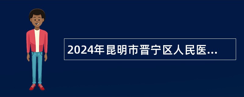 2024年昆明市晋宁区人民医院招聘公告