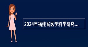 2024年福建省医学科学研究院招聘编外公告