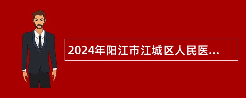 2024年阳江市江城区人民医院招聘医疗专业技术人员公告