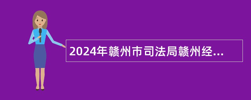 2024年赣州市司法局赣州经济技术开发区分局招聘工作人员公告