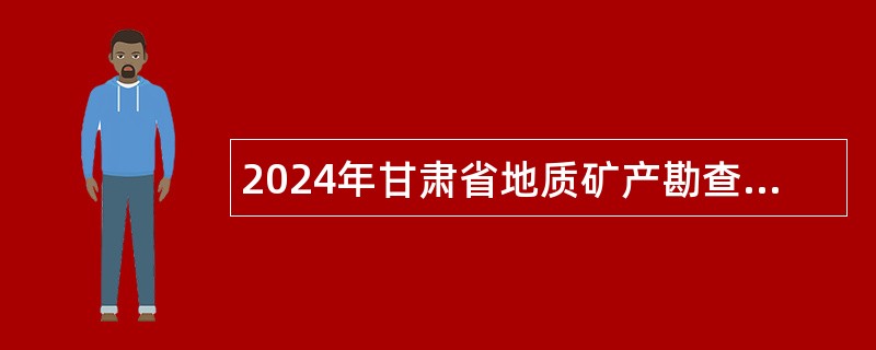 2024年甘肃省地质矿产勘查开发局所属事业单位招聘公告