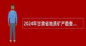 2024年甘肃省地质矿产勘查开发局所属事业单位招聘公告