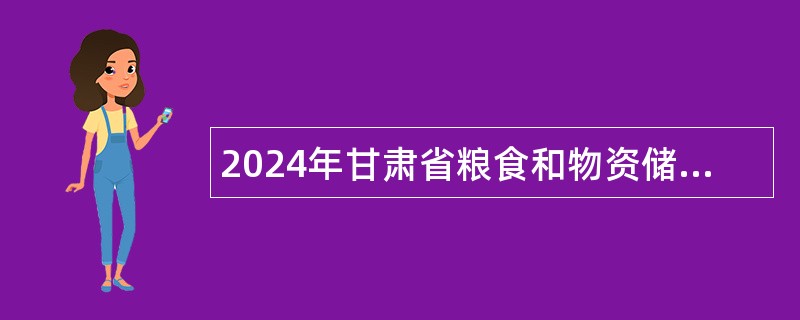 2024年甘肃省粮食和物资储备局所属事业单位招聘工作人员公告