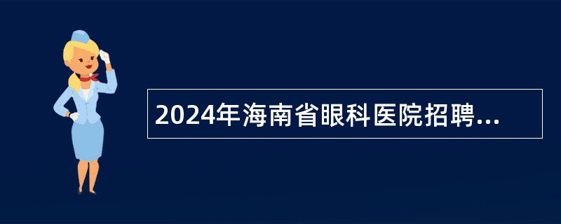 2024年海南省眼科医院招聘公告（18名）