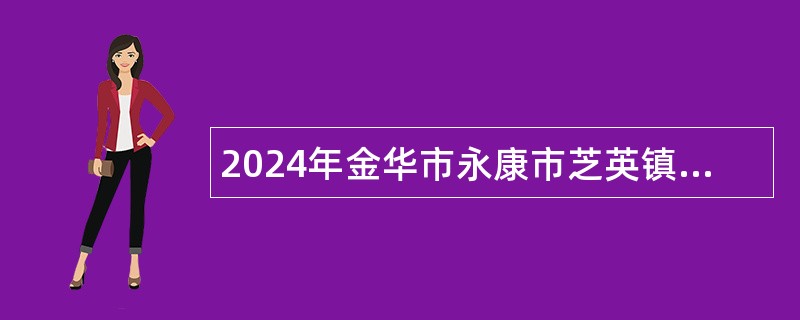 2024年金华市永康市芝英镇人民政府工作人员招聘公告