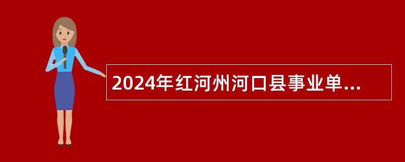 2024年红河州河口县事业单位急需紧缺人才招聘公告