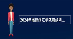 2024年福建闽江学院海峡两岸融合发展研究院招聘非事业编制人员公告