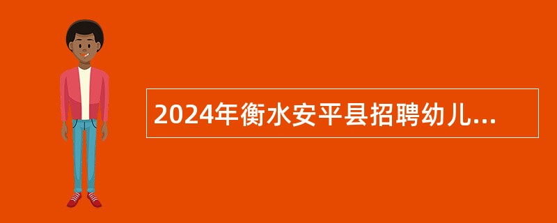 2024年衡水安平县招聘幼儿园辅教教师公告（96名）