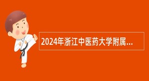 2024年浙江中医药大学附属第一医院招聘特殊专业技术岗位公告