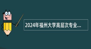 2024年福州大学高层次专业技术人员招聘公告（38名）