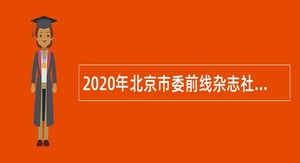 2020年北京市委前线杂志社面向高校应届生招聘公告