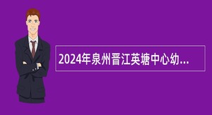 2024年泉州晋江英塘中心幼儿园招聘保健医生公告