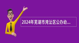 2024年芜湖市湾沚区公办幼儿园保育员招聘公告（12名）