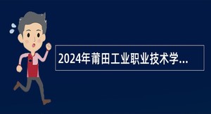 2024年莆田工业职业技术学校招聘公告