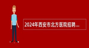 2024年西安市北方医院招聘公告（9名）