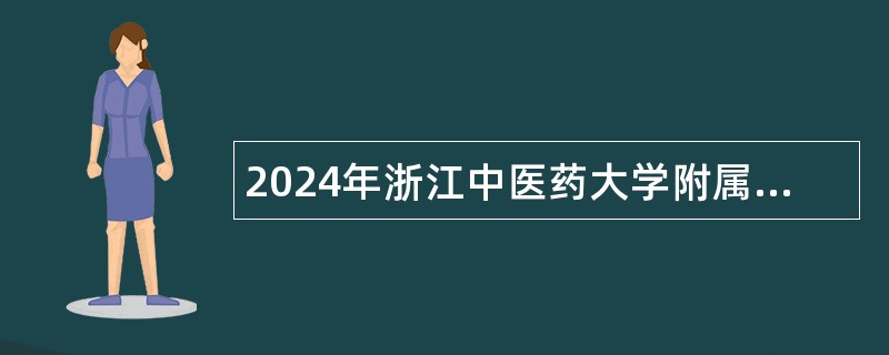 2024年浙江中医药大学附属第二医院招聘特殊专业技术岗位公告（62名）