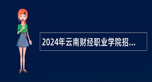 2024年云南财经职业学院招聘硕士及以上人员公告(31名)