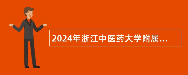 2024年浙江中医药大学附属第三医院招聘特殊专业技术岗位公告（46名）