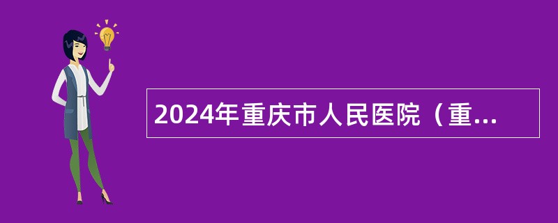 2024年重庆市人民医院（重庆大学附属人民医院）招聘公告（31名）