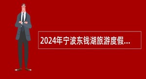 2024年宁波东钱湖旅游度假区某国有企业招聘派遣制工作人员公告