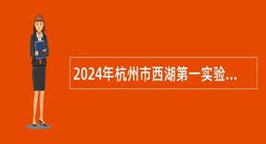 2024年杭州市西湖第一实验学校诚聘小学音乐教师公告