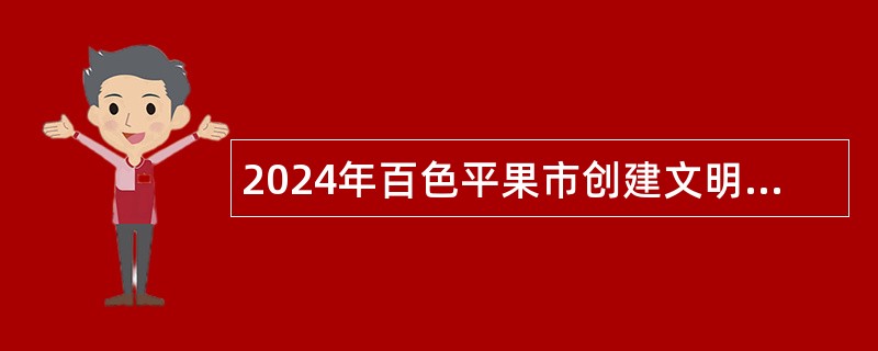 2024年百色平果市创建文明卫生城市工作中心招聘公告