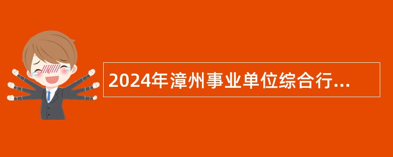 2024年漳州事业单位综合行政执法机构招考公告（106名）