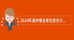 2024年漳州事业单位综合行政执法机构招考公告（106名）