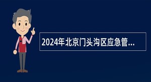 2024年北京门头沟区应急管理局安全生产专职安全员（安全技术岗）招聘公告