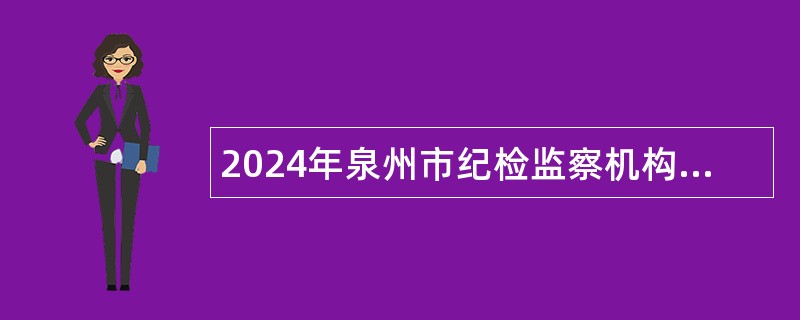 2024年泉州市纪检监察机构下属事业单位招聘编制公告（27名）