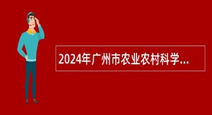 2024年广州市农业农村科学院招聘事业编制人员公告（54名）